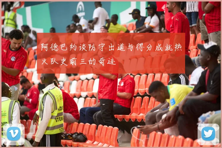 阿德巴约谈防守出道与得分成就热火队史前三的奇迹