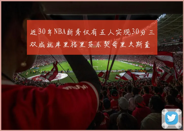 近30年NBA新秀仅有五人实现30分三双成就库里格里芬东契奇里夫斯奎因