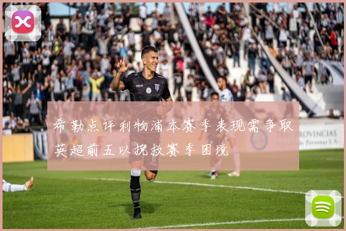 希勒点评利物浦本赛季表现需争取英超前五以挽救赛季困境