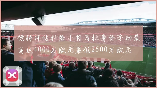 德转评估科隆小将马拉身价浮动最高达4000万欧元最低2500万欧元
