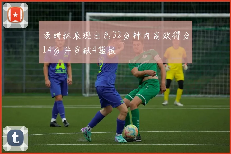 汤姆林表现出色32分钟内高效得分14分并贡献4篮板