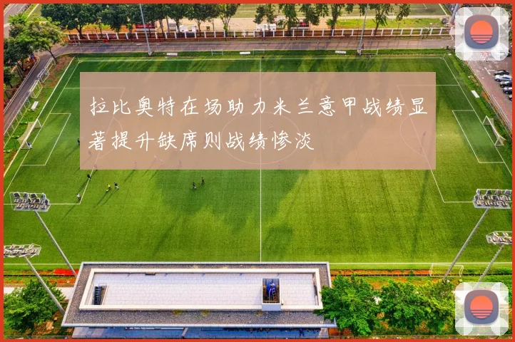 拉比奥特在场助力米兰意甲战绩显著提升缺席则战绩惨淡