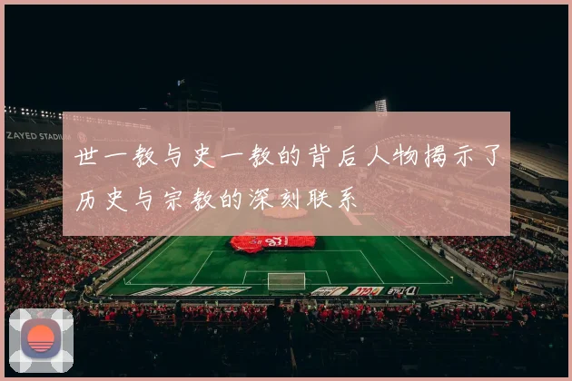 世一教与史一教的背后人物揭示了历史与宗教的深刻联系