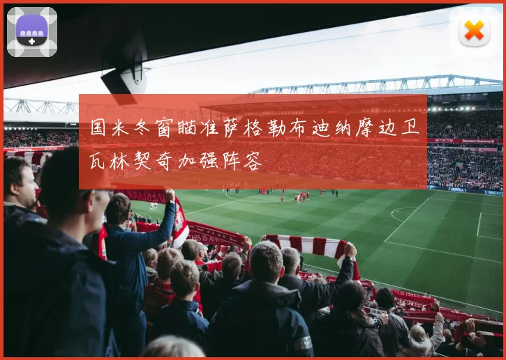 国米冬窗瞄准萨格勒布迪纳摩边卫瓦林契奇加强阵容