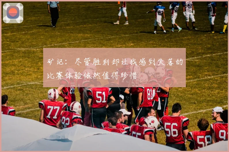 矿记：尽管胜利却让我感到失落的比赛体验依然值得珍惜