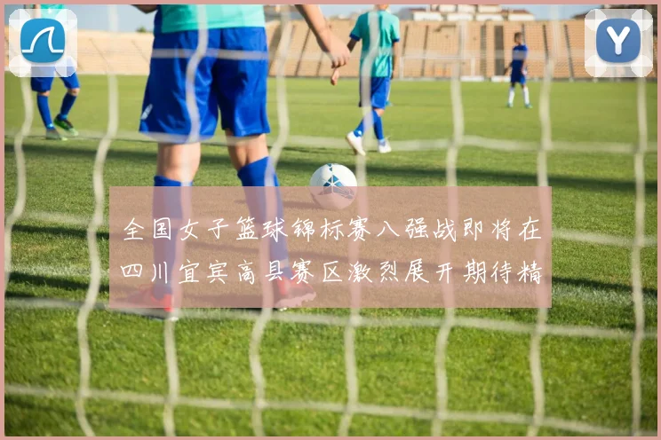 全国女子篮球锦标赛八强战即将在四川宜宾高县赛区激烈展开期待精彩对决