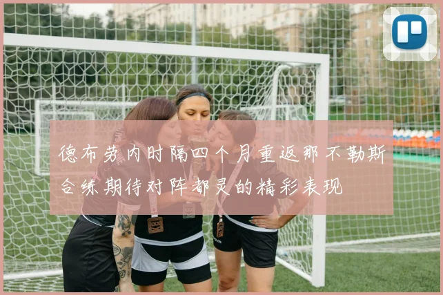 德布劳内时隔四个月重返那不勒斯合练期待对阵都灵的精彩表现