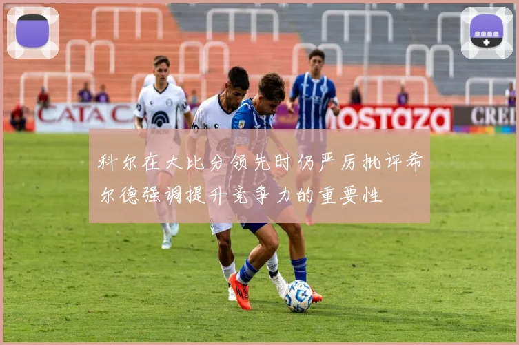 科尔在大比分领先时仍严厉批评希尔德强调提升竞争力的重要性