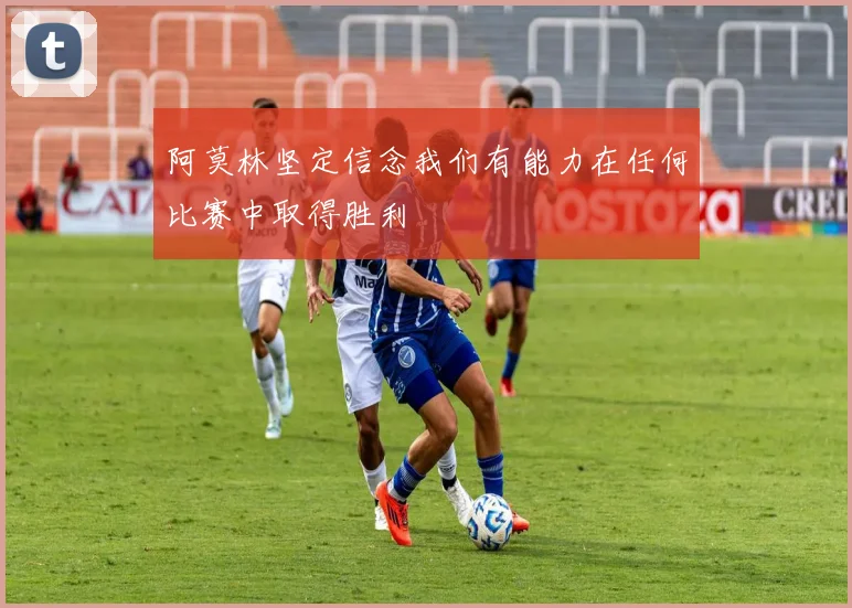 阿莫林坚定信念我们有能力在任何比赛中取得胜利