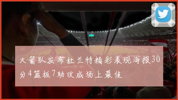 火箭队发布杜兰特精彩表现海报30分4篮板7助攻成场上最佳