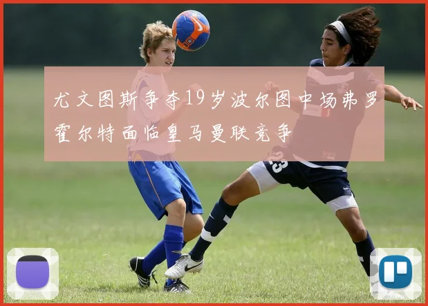 尤文图斯争夺19岁波尔图中场弗罗霍尔特面临皇马曼联竞争