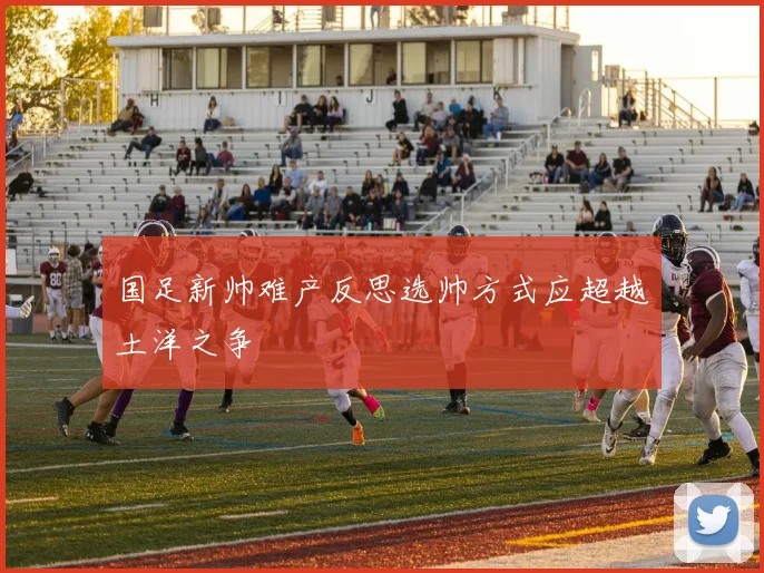 国足新帅难产反思选帅方式应超越土洋之争